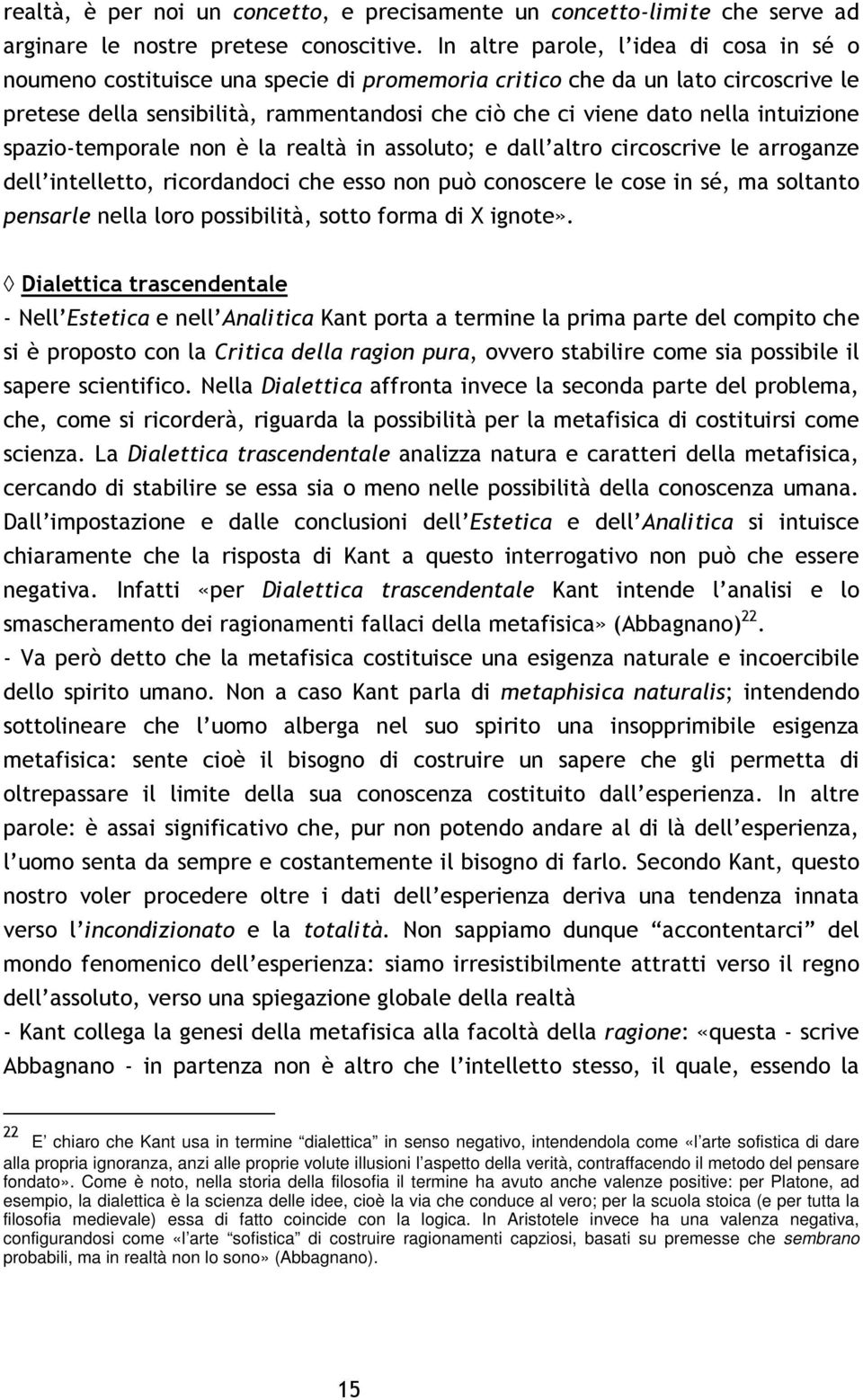 intuizione spazio-temporale non è la realtà in assoluto; e dall altro circoscrive le arroganze dell intelletto, ricordandoci che esso non può conoscere le cose in sé, ma soltanto pensarle nella loro