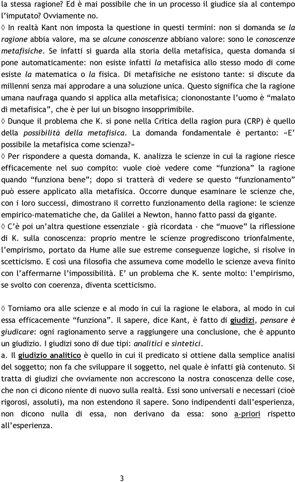 Se infatti si guarda alla storia della metafisica, questa domanda si pone automaticamente: non esiste infatti la metafisica allo stesso modo di come esiste la matematica o la fisica.