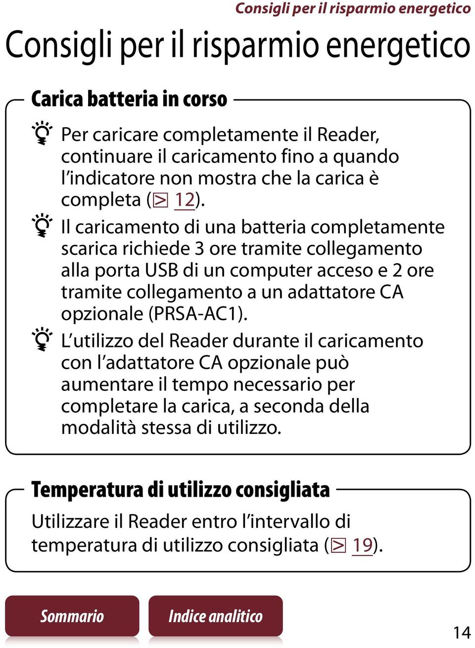 Il caricamento di una batteria completamente scarica richiede 3 ore tramite collegamento alla porta USB di un computer acceso e 2 ore tramite collegamento a un adattatore CA opzionale