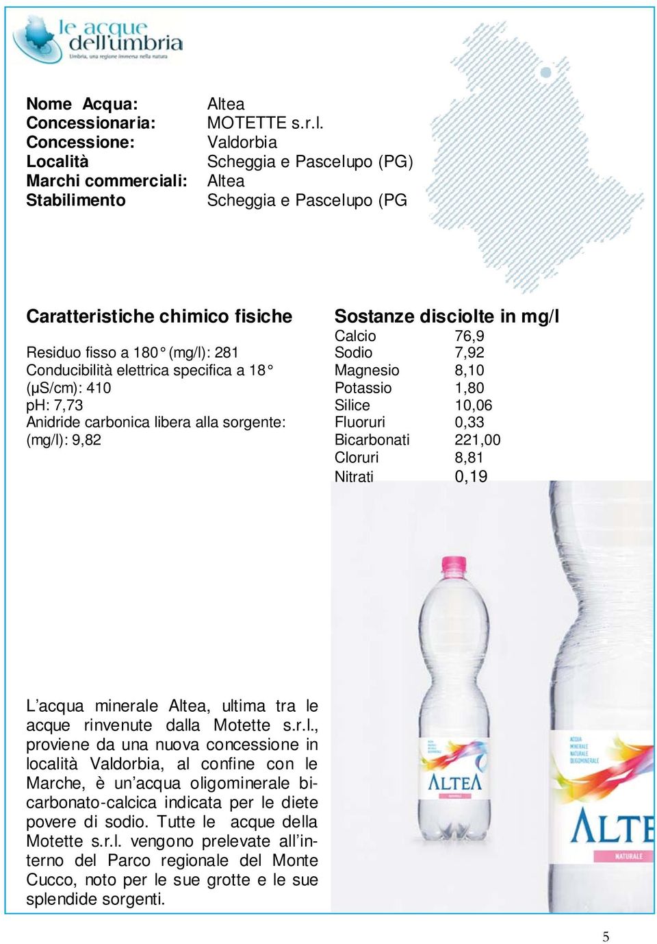 le acque rinvenute dalla Motette s.r.l., proviene da una nuova concessione in località Valdorbia, al confine con le Marche, è un acqua oligominerale bicarbonato-calcica indicata per le diete povere di sodio.
