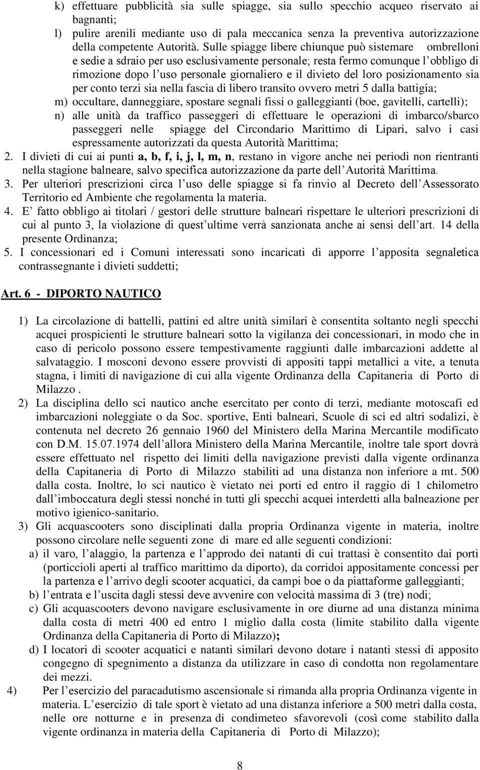 Sulle spiagge libere chiunque può sistemare ombrelloni e sedie a sdraio per uso esclusivamente personale; resta fermo comunque l obbligo di rimozione dopo l uso personale giornaliero e il divieto del