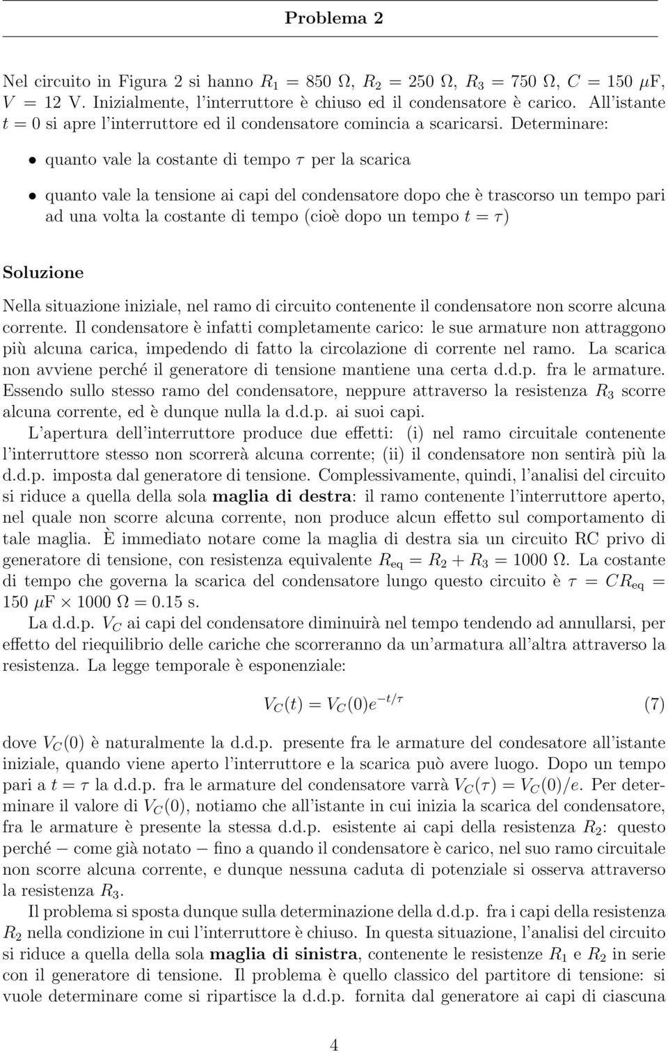 Determinare: quanto vale la costante di tempo τ per la scarica quanto vale la tensione ai capi del condensatore dopo che è trascorso un tempo pari ad una volta la costante di tempo (cioè dopo un