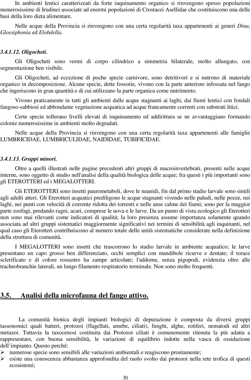 Gli Oligocheti sono vermi di corpo cilindrico a simmetria bilaterale, molto allungato, con segmentazione ben visibile.