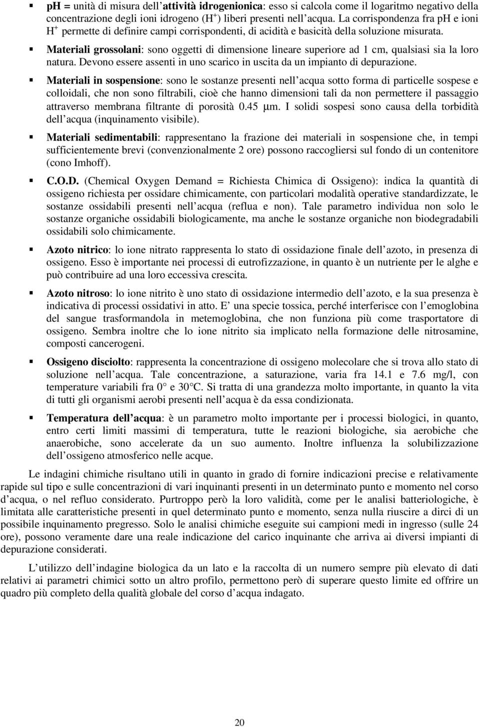 Materiali grossolani: sono oggetti di dimensione lineare superiore ad 1 cm, qualsiasi sia la loro natura. Devono essere assenti in uno scarico in uscita da un impianto di depurazione.