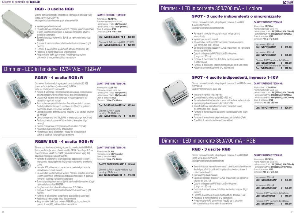 per pulsanti Se controllato con trasmettitore wireless 7 canali è possibile richiamare 8 colori predefiniti (modificabili in qualsiasi momento) o attivare il ciclo colori automatico È possibile