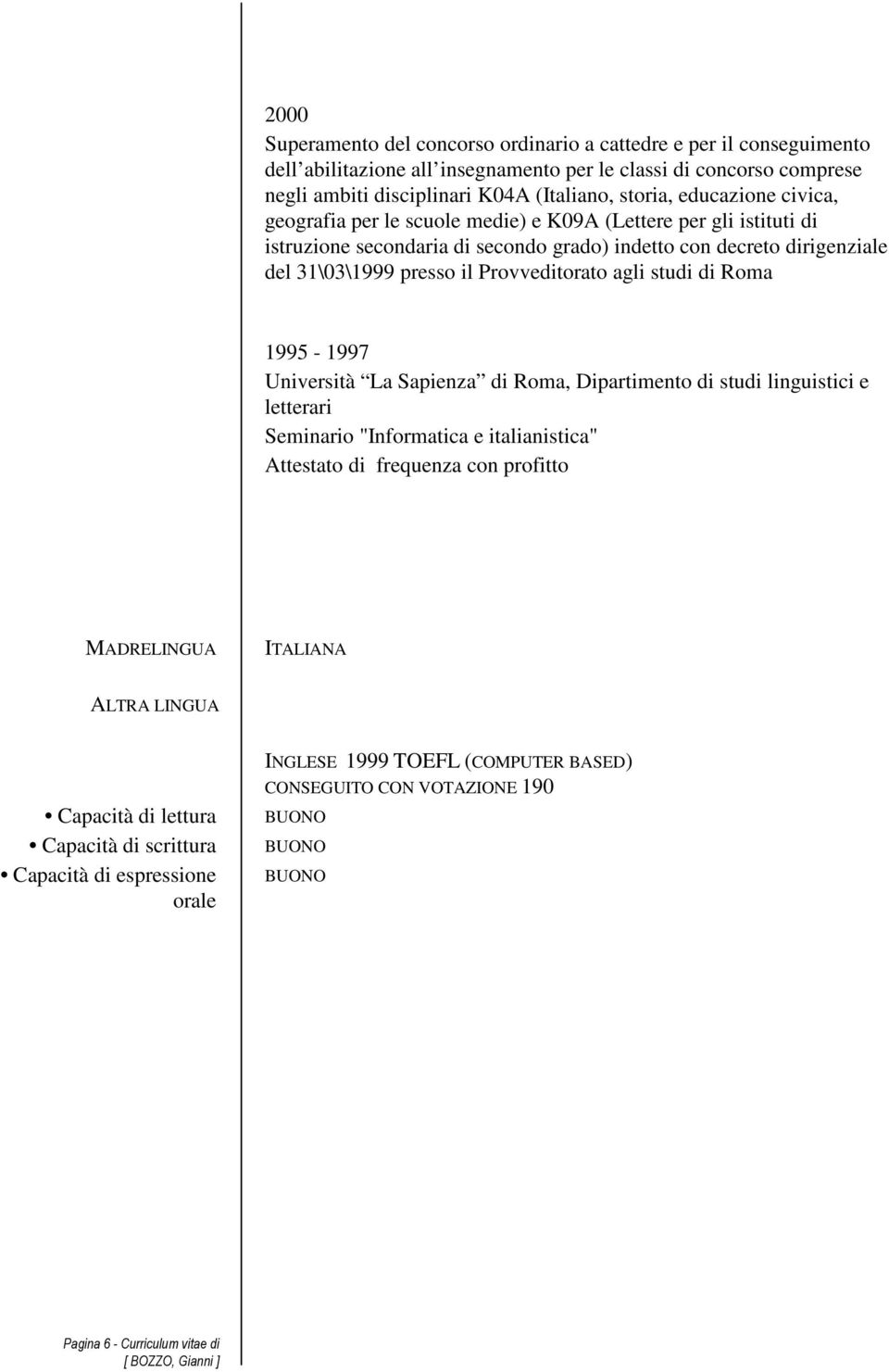 agli studi di Roma 1995-1997 Università La Sapienza di Roma, Dipartimento di studi linguistici e letterari Seminario "Informatica e italianistica" Attestato di frequenza con profitto MADRELINGUA