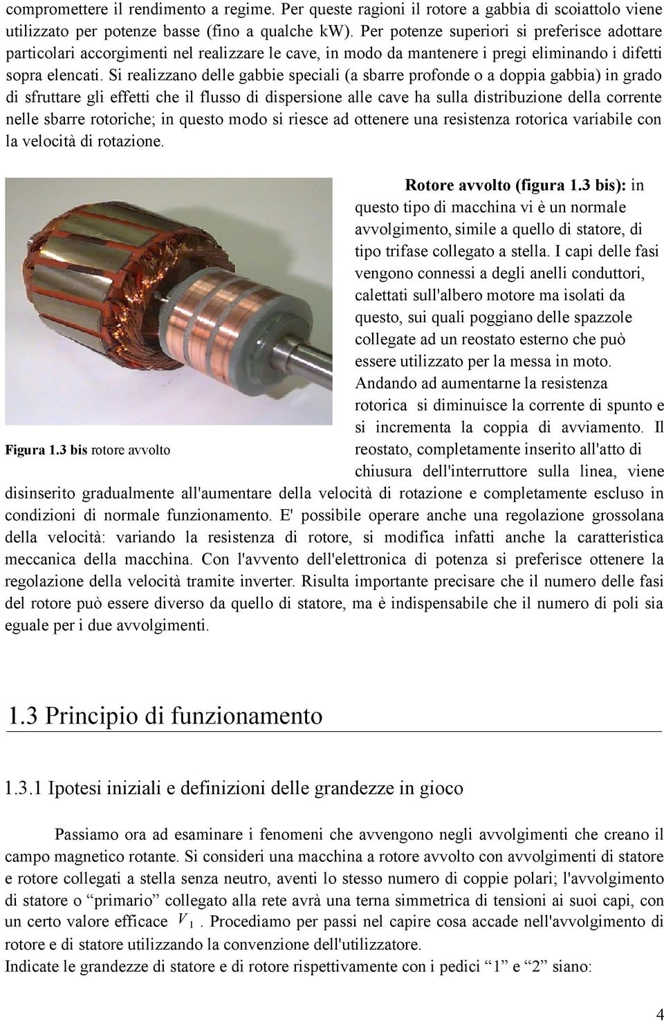 Si realizzano delle gabbie peciali (a barre profonde o a doppia gabbia) in grado di fruttare gli effetti che il fluo di diperione alle cave ha ulla ditribuzione della corrente nelle barre rotoriche;