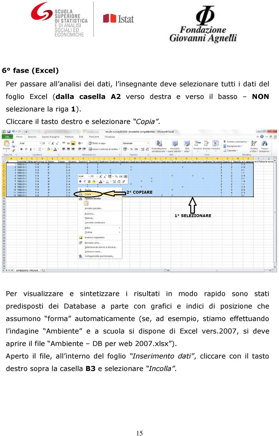 Per visualizzare e sintetizzare i risultati in modo rapido sono stati predisposti dei Database a parte con grafici e indici di posizione che assumono forma automaticamente