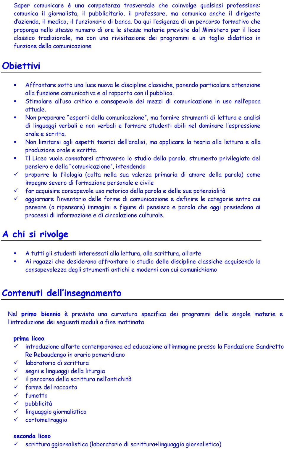 Da qui l esigenza di un percorso formativo che proponga nello stesso numero di ore le stesse materie previste dal Ministero per il liceo classico tradizionale, ma con una rivisitazione dei programmi