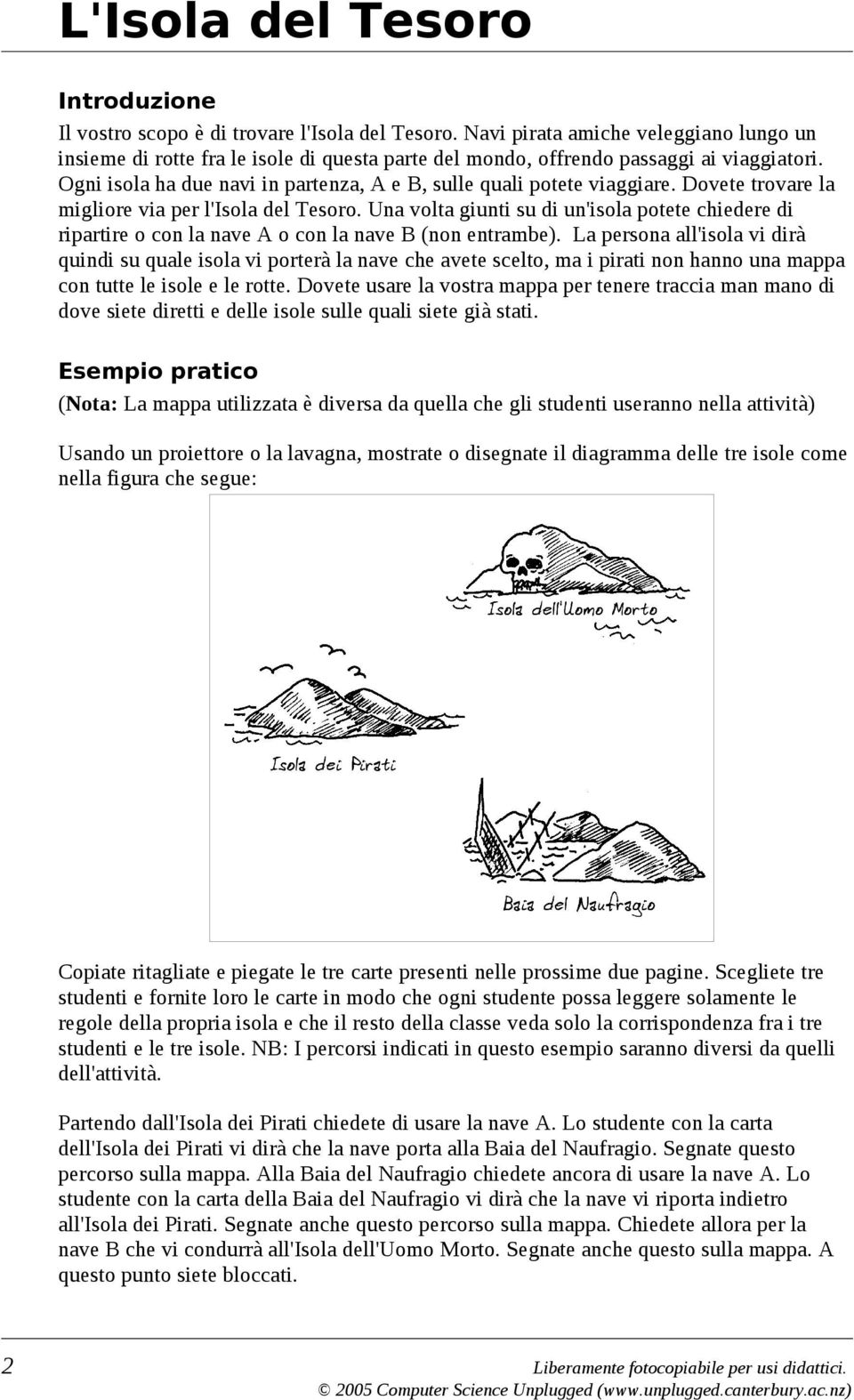 Ogni isola ha due navi in partenza, A e B, sulle quali potete viaggiare. Dovete trovare la migliore via per l'isola del Tesoro.