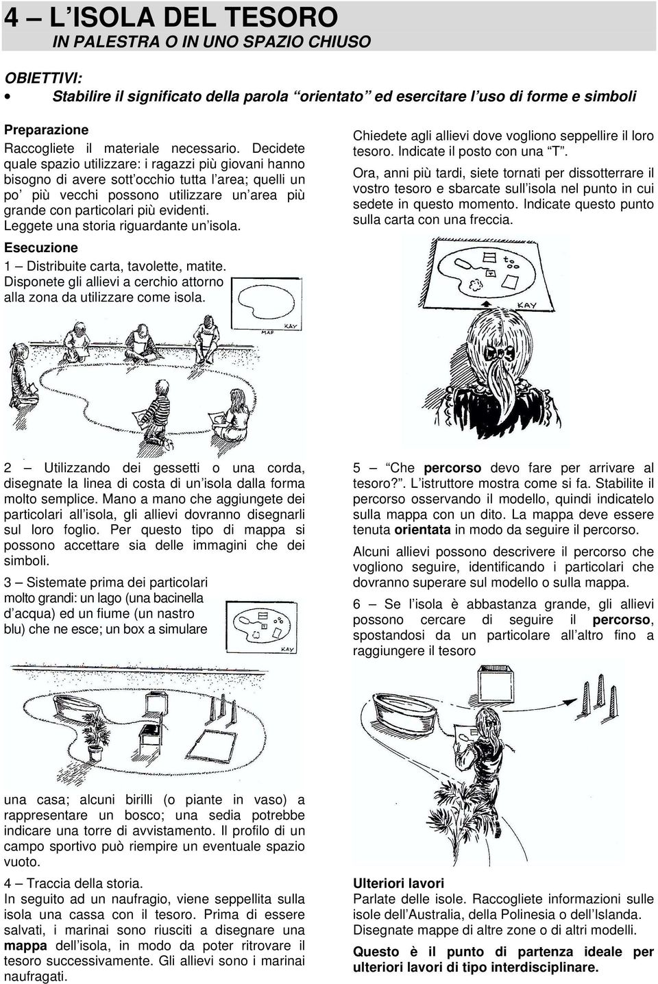 Leggete una storia riguardante un isola. 1 Distribuite carta, tavolette, matite. Disponete gli allievi a cerchio attorno alla zona da utilizzare come isola.