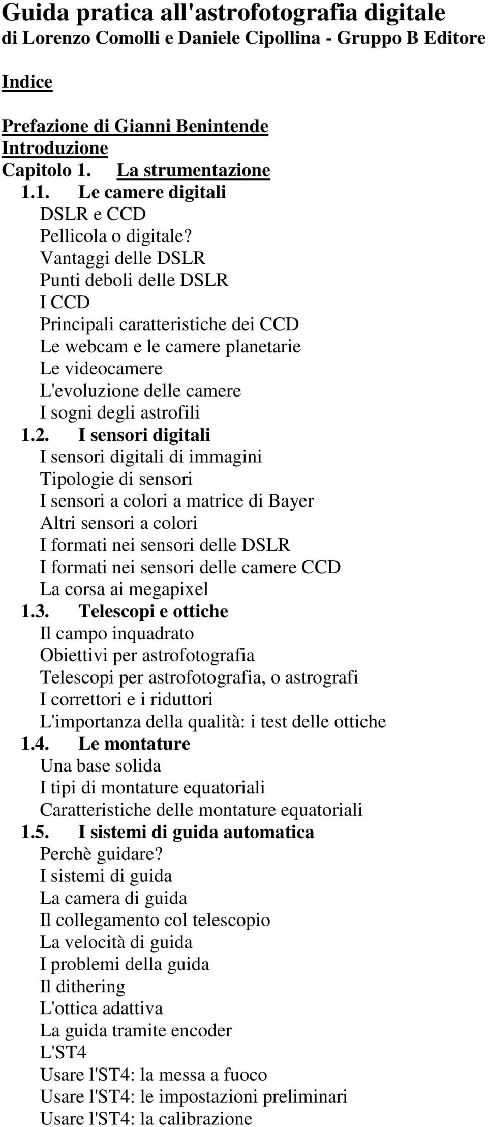 Vantaggi delle DSLR Punti deboli delle DSLR I CCD Principali caratteristiche dei CCD Le webcam e le camere planetarie Le videocamere L'evoluzione delle camere I sogni degli astrofili 1.2.