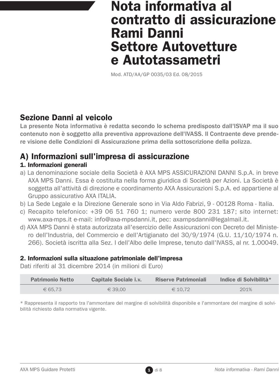 Il Contraente deve prendere visione delle prima della sottoscrizione della polizza. A) Informazioni sull'impresa di assicurazione 1.