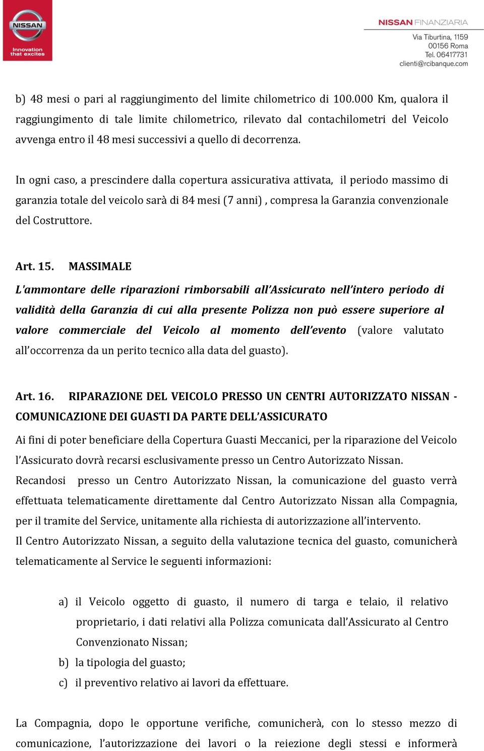 In ogni caso, a prescindere dalla copertura assicurativa attivata, il periodo massimo di garanzia totale del veicolo sarà di 84 mesi (7 anni), compresa la Garanzia convenzionale del Costruttore. Art.