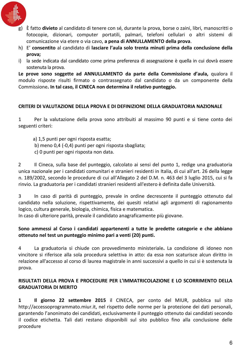 h) E consentito al candidato di lasciare l aula solo trenta minuti prima della conclusione della prova; i) la sede indicata dal candidato come prima preferenza di assegnazione è quella in cui dovrà