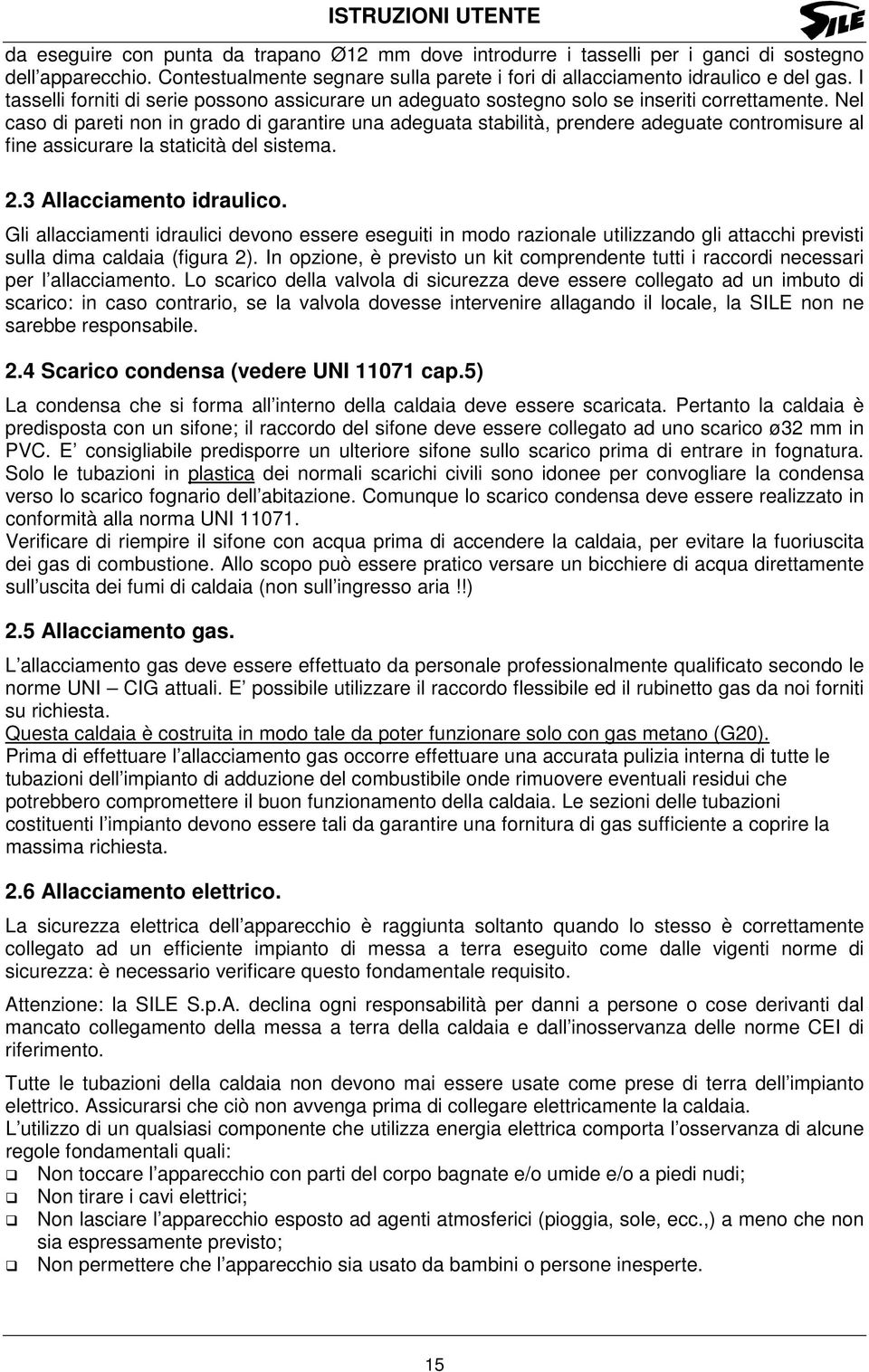 Nel caso di pareti non in grado di garantire una adeguata stabilità, prendere adeguate contromisure al fine assicurare la staticità del sistema. 2.3 Allacciamento idraulico.