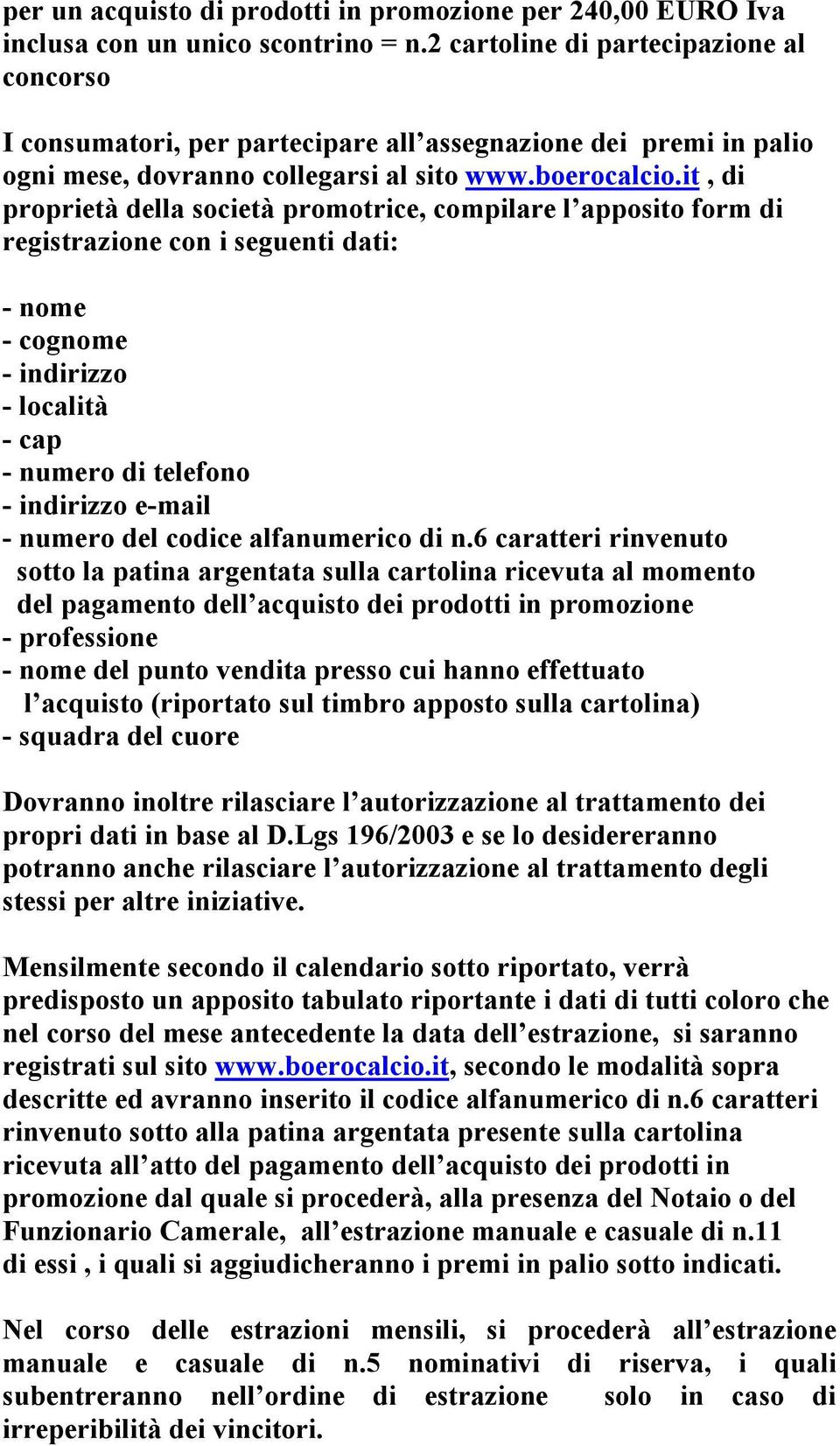 it, di proprietà della società promotrice, compilare l apposito form di registrazione con i seguenti dati: - nome - cognome - indirizzo - località - cap - numero di telefono - indirizzo e-mail -