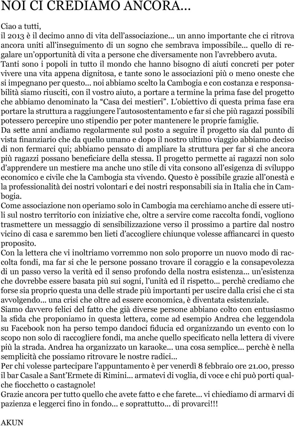 Tanti sono i popoli in tutto il mondo che hanno bisogno di aiuti concreti per poter vivere una vita appena dignitosa, e tante sono le associazioni più o meno oneste che si impegnano per questo.