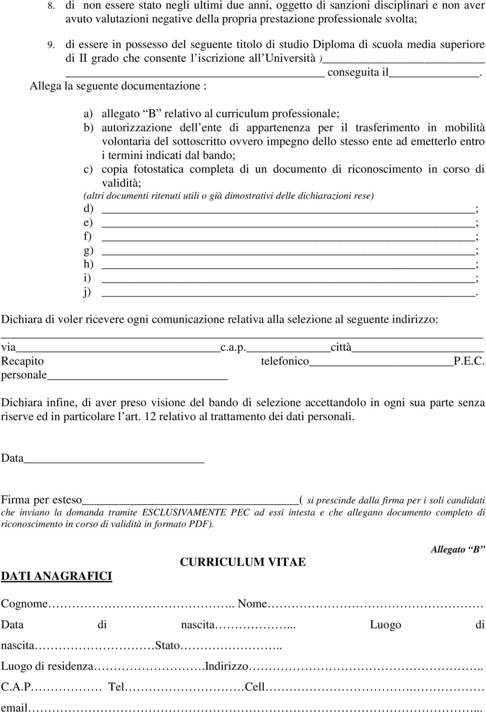 Allega la seguente documentazione : a) allegato B relativo al curriculum professionale; b) autorizzazione dell ente di appartenenza per il trasferimento in mobilità volontaria del sottoscritto ovvero