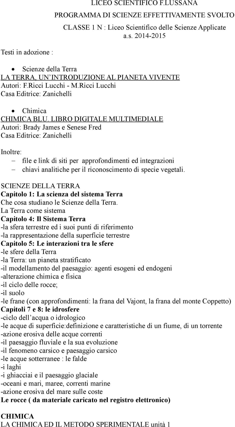 LIBRO DIGITALE MULTIMEDIALE Autori: Brady James e Senese Fred Casa Editrice: Zanichelli Inoltre: file e link di siti per approfondimenti ed integrazioni chiavi analitiche per il riconoscimento di