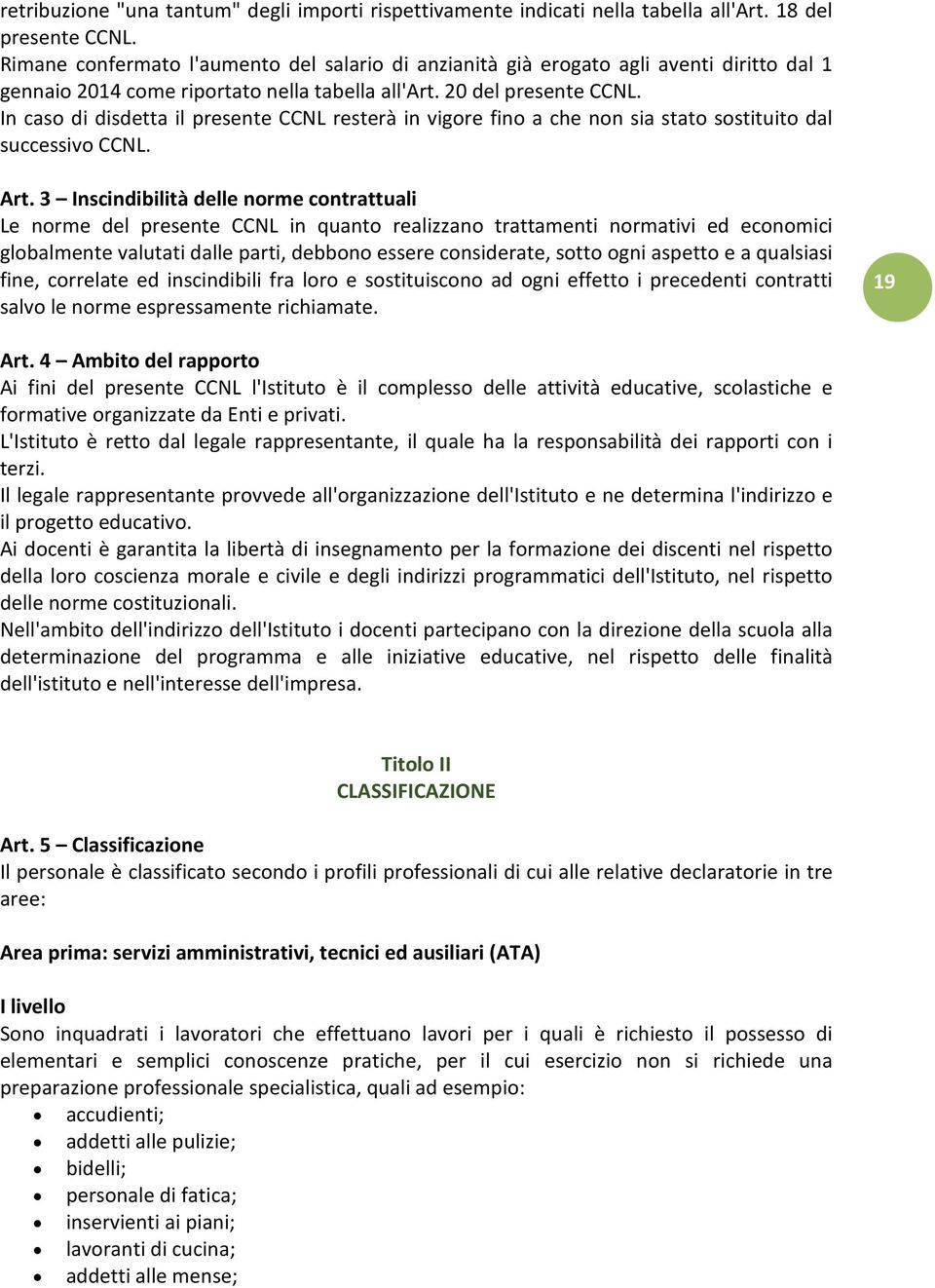 In caso di disdetta il presente CCNL resterà in vigore fino a che non sia stato sostituito dal successivo CCNL. Art.