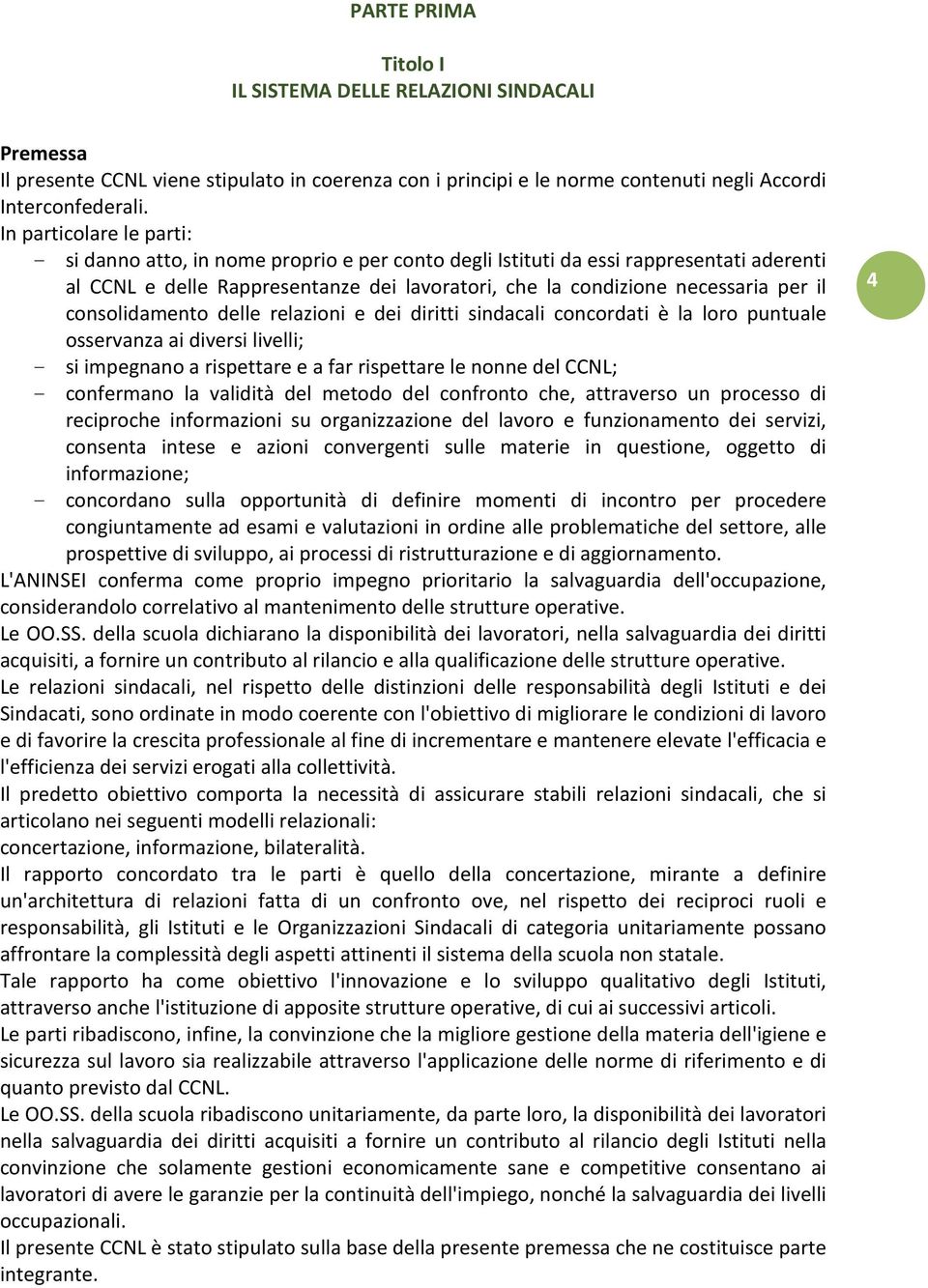 consolidamento delle relazioni e dei diritti sindacali concordati è la loro puntuale osservanza ai diversi livelli; - si impegnano a rispettare e a far rispettare le nonne del CCNL; - confermano la