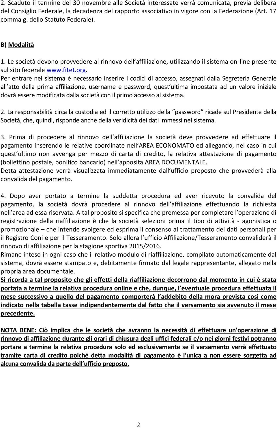 Per entrare nel sistema è necessario inserire i codici di accesso, assegnati dalla Segreteria Generale all atto della prima affiliazione, username e password, quest ultima impostata ad un valore