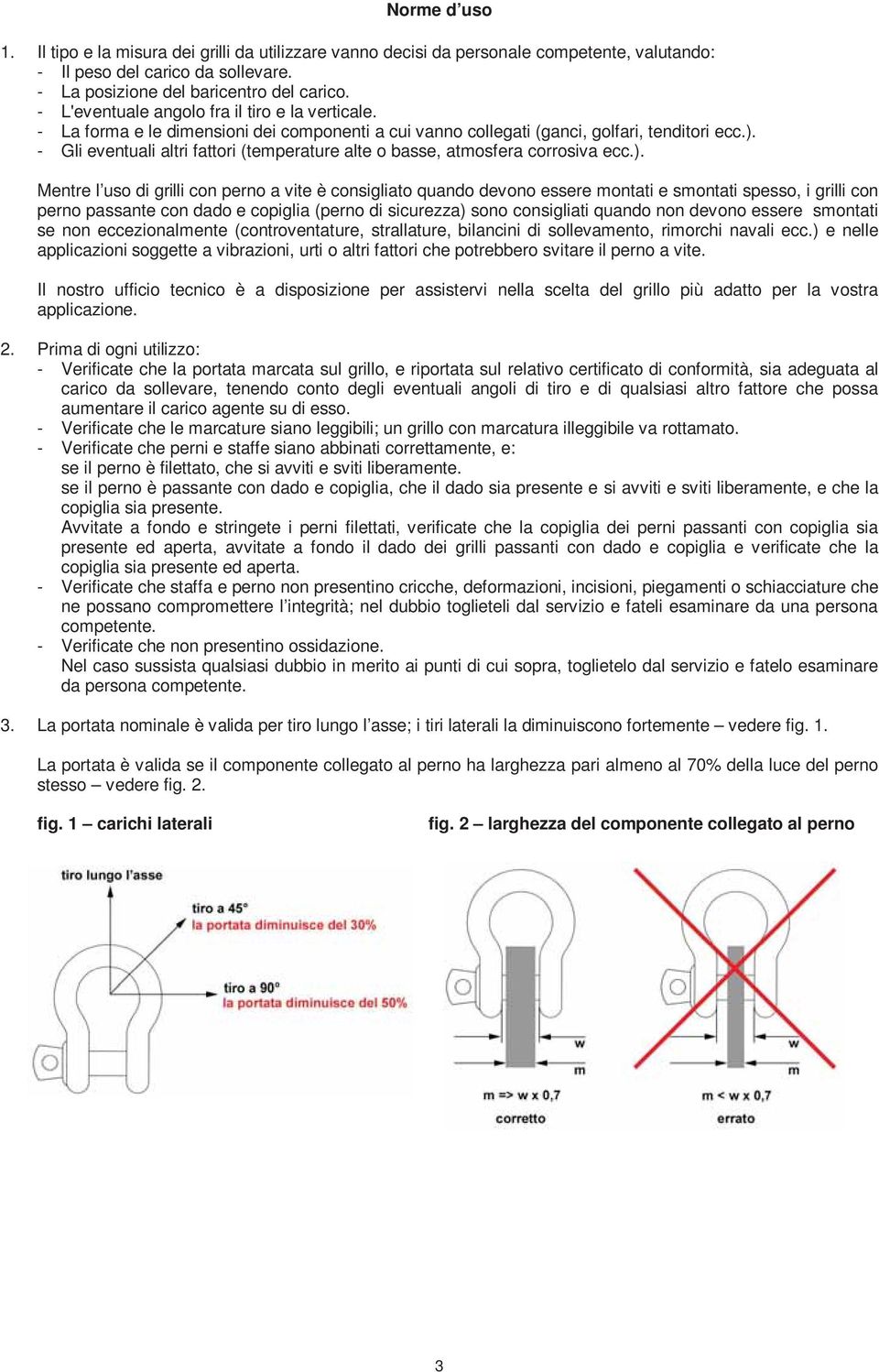 - Gli eventuali altri fattori (temperature alte o basse, atmosfera corrosiva ecc.).