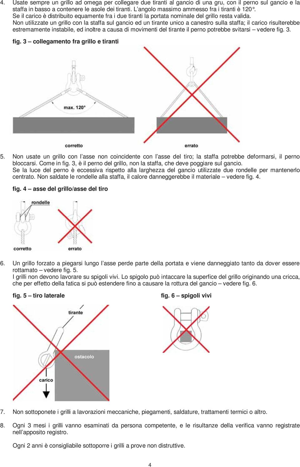 Non utilizzate un grillo con la staffa sul gancio ed un tirante unico a canestro sulla staffa; il carico risulterebbe estremamente instabile, ed inoltre a causa di movimenti del tirante il perno