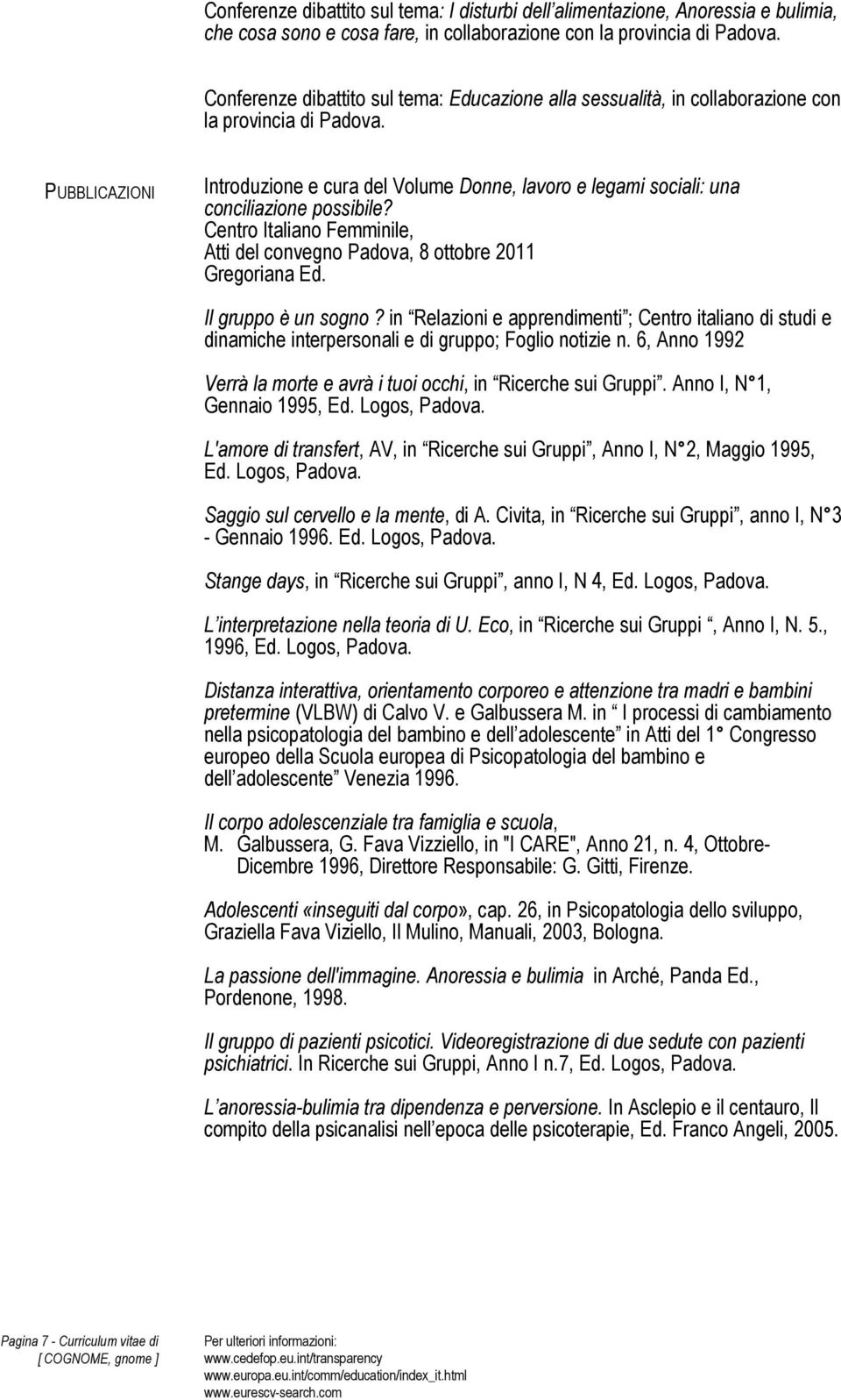 PUBBLICAZIONI Introduzione e cura del Volume Donne, lavoro e legami sociali: una conciliazione possibile? Centro Italiano Femminile, Atti del convegno Padova, 8 ottobre 2011 Gregoriana Ed.