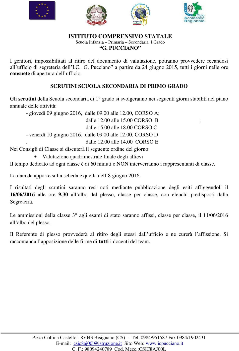 SCRUTINI SCUOLA SECONDARIA DI PRIMO GRADO Gli scrutini della Scuola secondaria di 1 grado si svolgeranno nei seguenti giorni stabiliti nel piano annuale delle attività: - giovedì 09 giugno 2016,