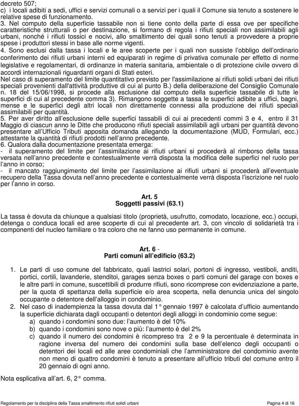 assimilabili agli urbani, nonché i rifiuti tossici e nocivi, allo smaltimento dei quali sono tenuti a provvedere a proprie spese i produttori stessi in base alle norme vigenti. 4.