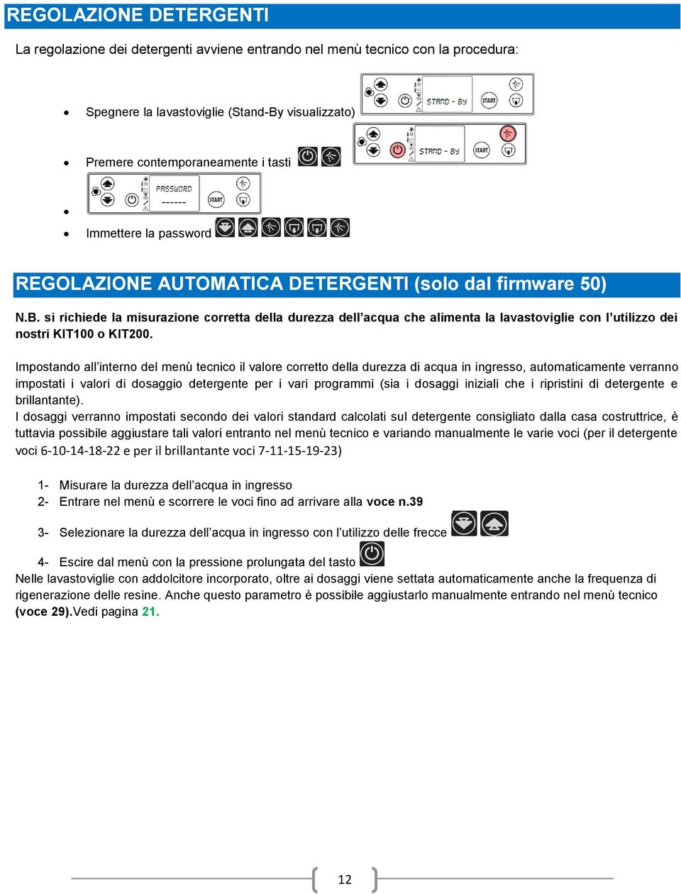 si richiede la misurazione corretta della durezza dell acqua che alimenta la lavastoviglie con l utilizzo dei nostri KIT100 o KIT200.