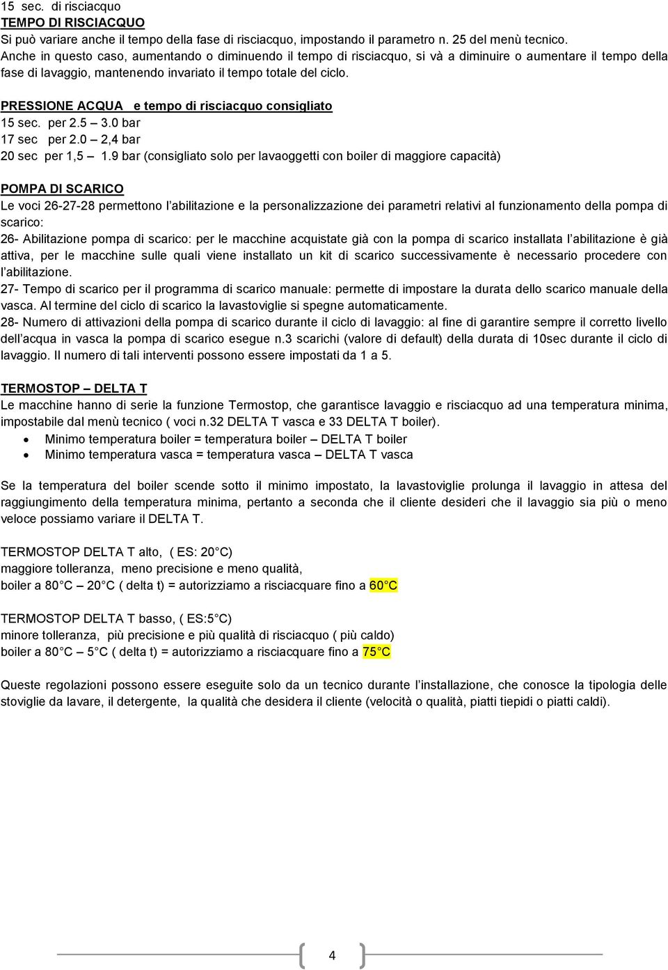 PRESSIONE ACQUA e tempo di risciacquo consigliato 15 sec. per 2.5 3.0 bar 17 sec per 2.0 2,4 bar 20 sec per 1,5 1.