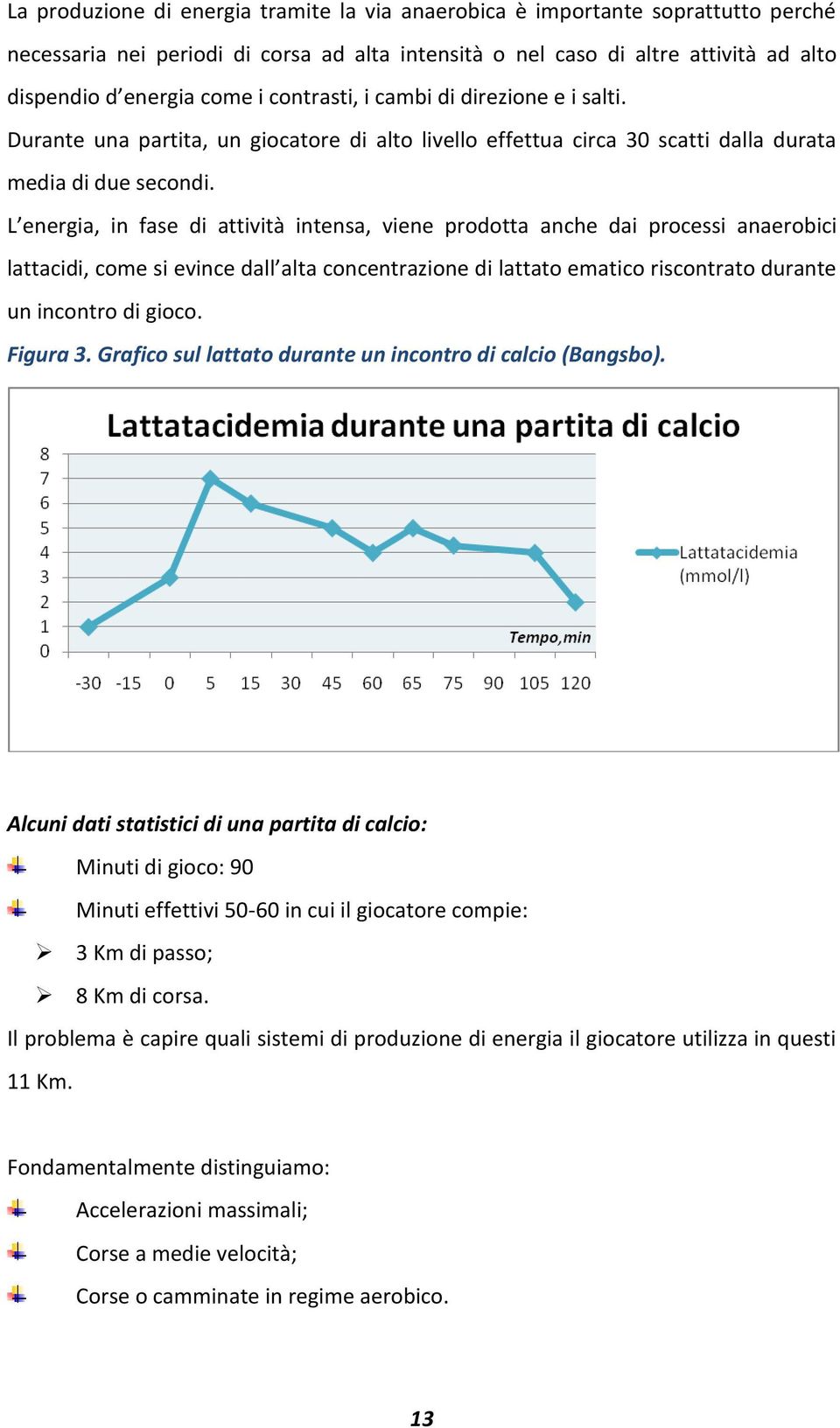 L energia, in fase di attività intensa, viene prodotta anche dai processi anaerobici lattacidi, come si evince dall alta concentrazione di lattato ematico riscontrato durante un incontro di gioco.