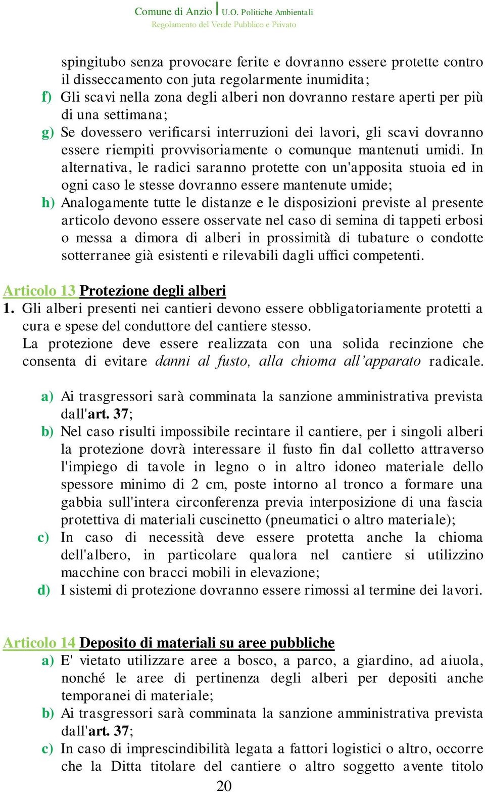 In alternativa, le radici saranno protette con un'apposita stuoia ed in ogni caso le stesse dovranno essere mantenute umide; h) Analogamente tutte le distanze e le disposizioni previste al presente