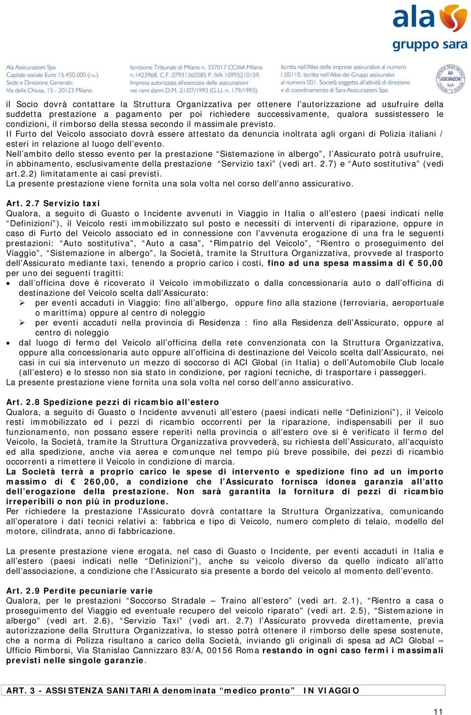 Il Furto del Veicolo associato dovrà essere attestato da denuncia inoltrata agli organi di Polizia italiani / esteri in relazione al luogo dell evento.