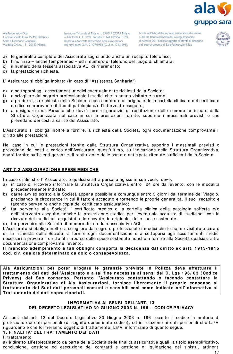 L Assicurato si obbliga inoltre: (in caso di Assistenza Sanitaria ) e) a sottoporsi agli accertamenti medici eventualmente richiesti dalla Società; f) a sciogliere dal segreto professionale i medici