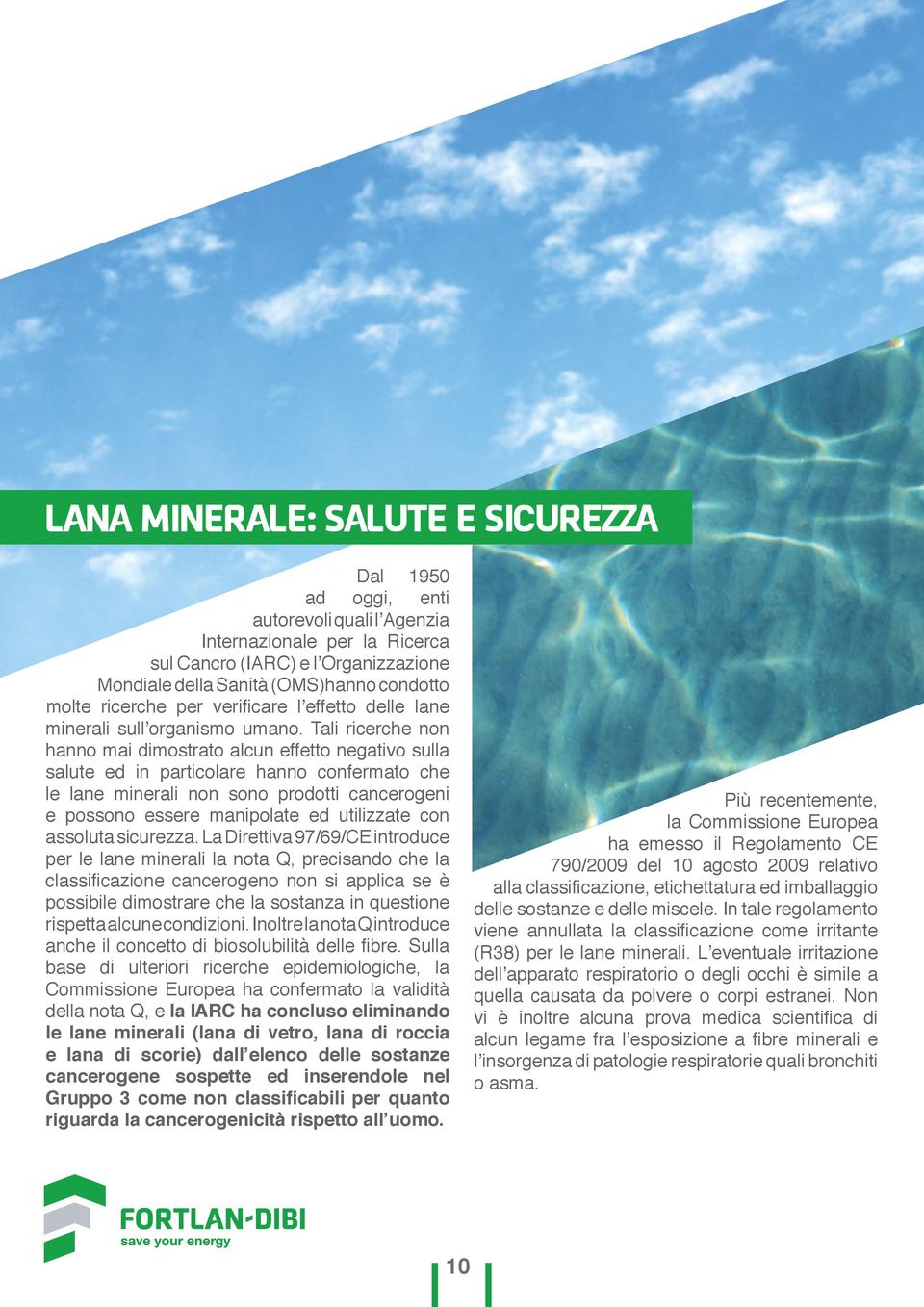 Tali ricerche non hanno mai dimostrato alcun effetto negativo sulla salute ed in particolare hanno confermato che le lane minerali non sono prodotti cancerogeni e possono essere manipolate ed