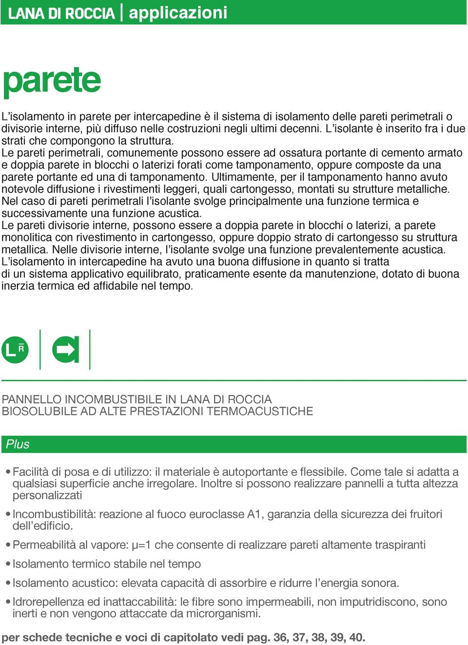 Le pareti perimetrali, comunemente possono essere ad ossatura portante di cemento armato e doppia parete in blocchi o laterizi forati come tamponamento, oppure composte da una parete portante ed una