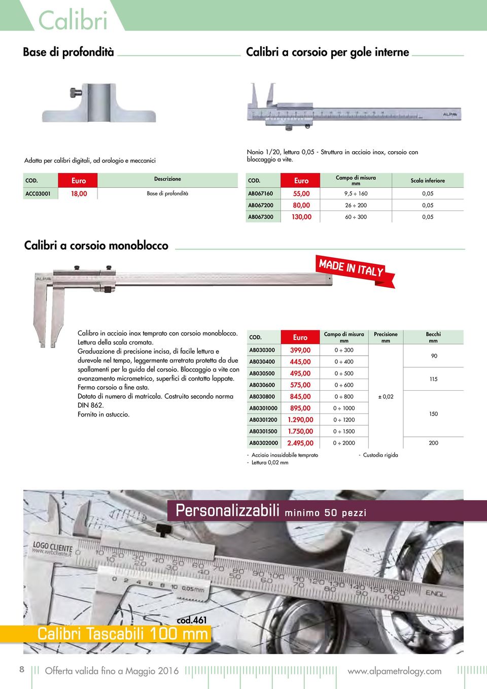 Scala inferiore AB067160 55,00 9,5 160 0,05 AB067200 80,00 26 200 0,05 AB067300 130,00 60 300 0,05 Calibri a corsoio monoblocco MADE IN ITALY Calibro in acciaio inox temprato con corsoio monoblocco.