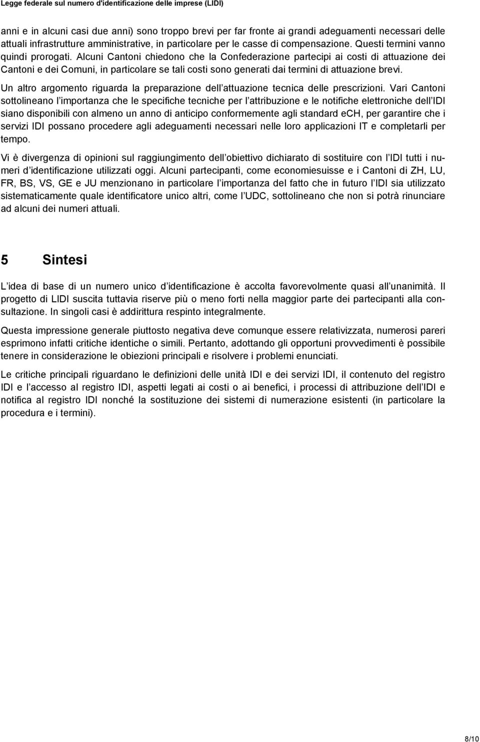 Alcuni Cantoni chiedono che la Confederazione partecipi ai costi di attuazione dei Cantoni e dei Comuni, in particolare se tali costi sono generati dai termini di attuazione brevi.