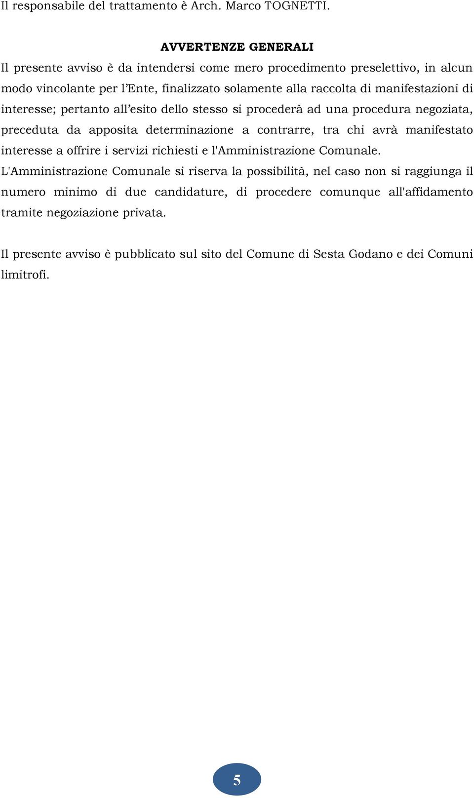 interesse; pertanto all esito dello stesso si procederà ad una procedura negoziata, preceduta da apposita determinazione a contrarre, tra chi avrà manifestato interesse a offrire i