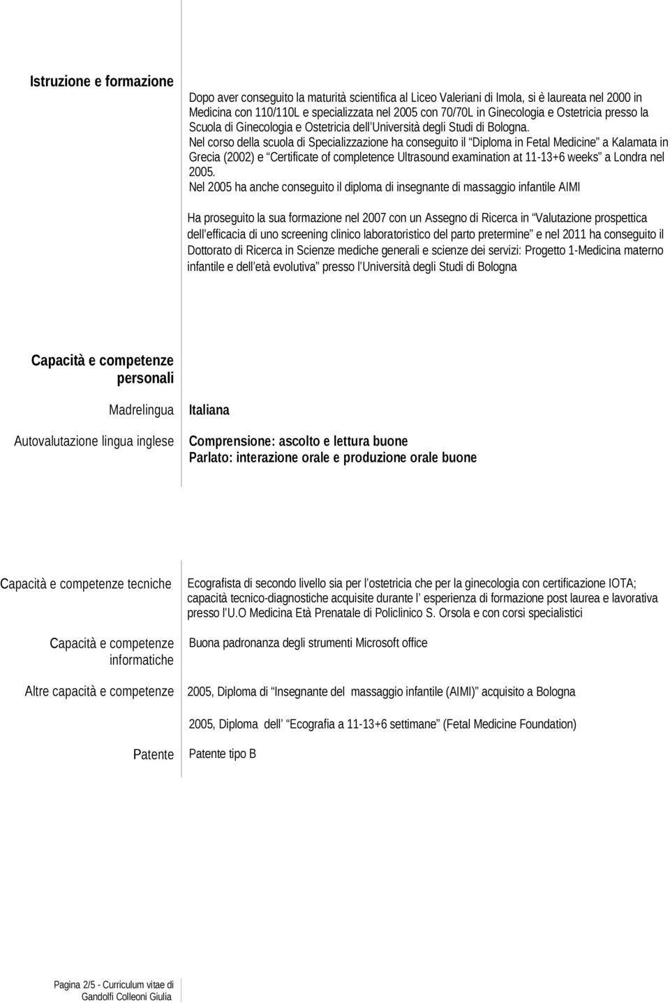 Nel corso della scuola di Specializzazione ha conseguito il Diploma in Fetal Medicine a Kalamata in Grecia (2002) e Certificate of completence Ultrasound examination at 11-13+6 weeks a Londra nel