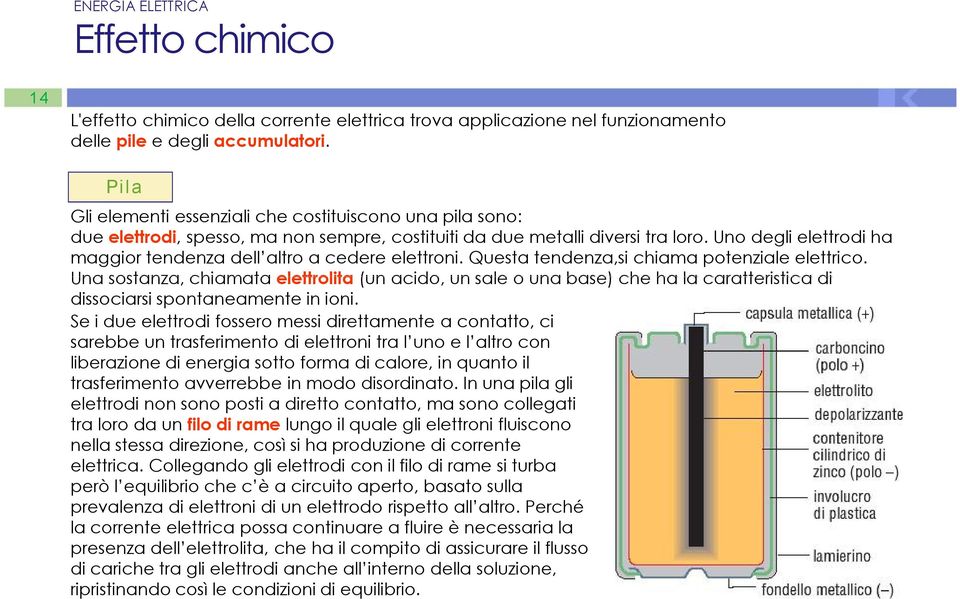 Uno degli elettrodi ha maggior tendenza dell altro a cedere elettroni. Questa tendenza,si chiama potenziale elettrico.