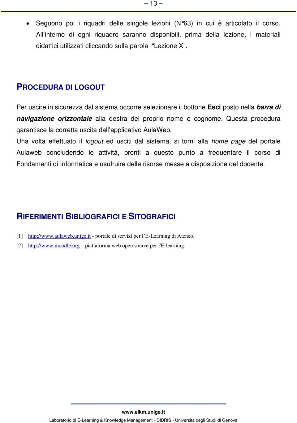 PROCEDURA DI LOGOUT Per uscire in sicurezza dal sistema occorre selezionare il bottone Esci posto nella barra di navigazione orizzontale alla destra del proprio nome e cognome.