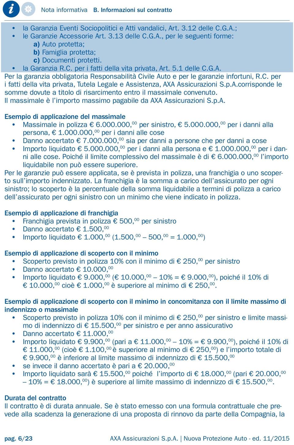 p.A.corrisponde le somme dovute a titolo di risarcimento entro il massimale convenuto. Il massimale è l importo massimo pagabile da AXA Assicurazioni S.p.A. Esempio di applicazione del massimale Massimale in polizza 6.