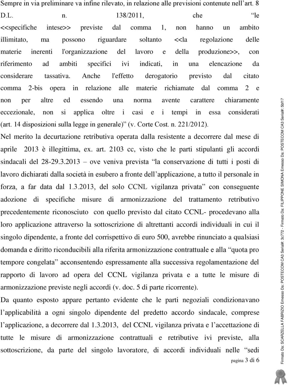 138/2011, che le <<specifiche intese>> previste dal comma 1, non hanno un ambito illimitato, ma possono riguardare soltanto <<la regolazione delle materie inerenti l'organizzazione del lavoro e della