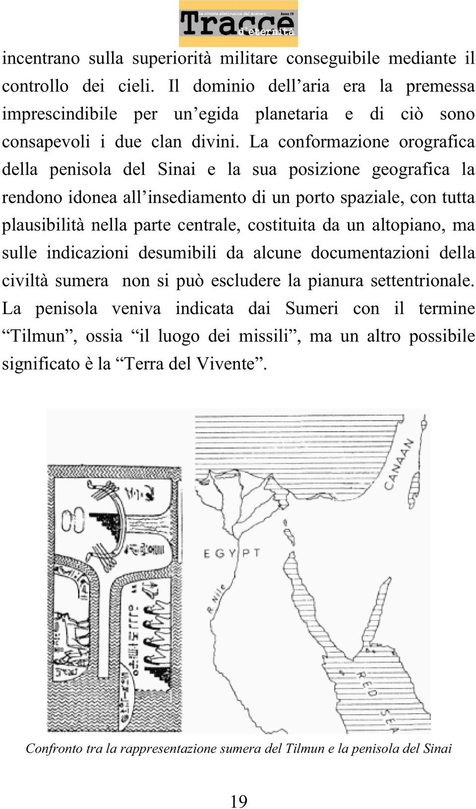 La conformazione orografica della penisola del Sinai e la sua posizione geografica la rendono idonea all insediamento di un porto spaziale, con tutta plausibilità nella parte centrale,