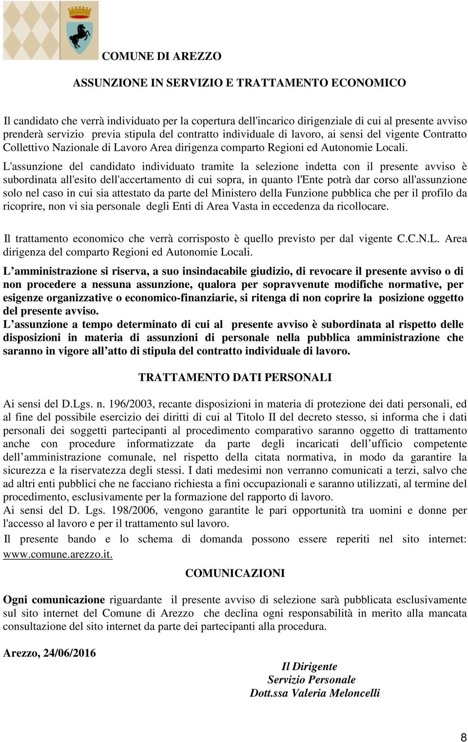 L'assunzione del candidato individuato tramite la selezione indetta con il presente avviso è subordinata all'esito dell'accertamento di cui sopra, in quanto l'ente potrà dar corso all'assunzione solo